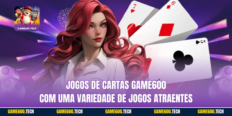 Jogos de cartas game600 com uma variedade de jogos atraentes