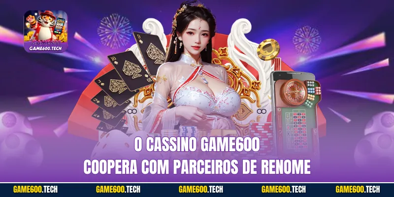 O Cassino GAME600 coopera com parceiros de renome