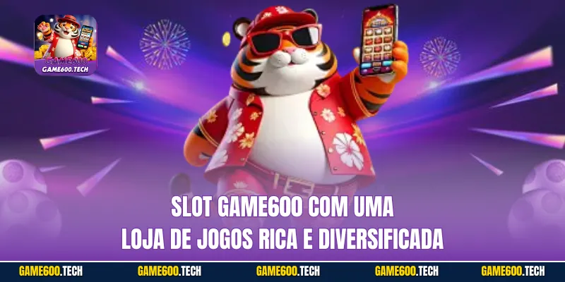 Slot GAME600 com uma loja de jogos rica e diversificada