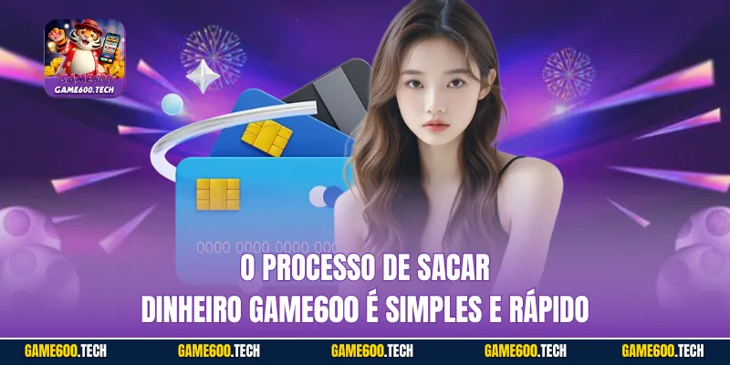 O processo de Sacar dinheiro GAME600 é simples e rápido