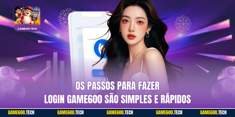 Os passos para Fazer login GAME600 são simples e rápidos
